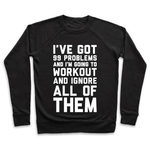 I'VE GOT 99 PROBLEMS AND I'M GOING TO WORKOUT AND IGNORE ALL OF THEM CREWNECK SWEATSHIRT