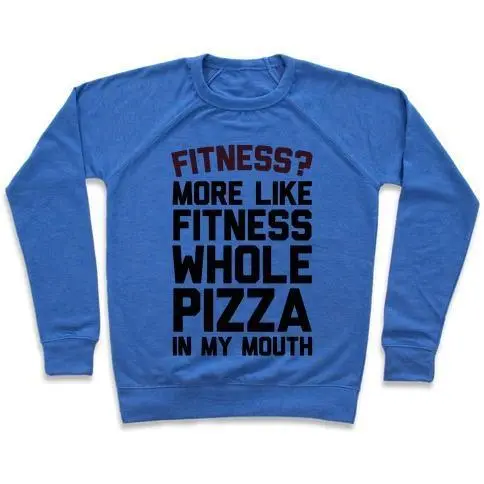 FITNESS? MORE LIKE FITNESS WHOLE PIZZA IN MY MOUTH CREWNECK SWEATSHIRT